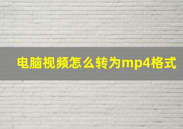 电脑视频怎么转为mp4格式