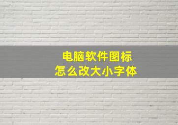 电脑软件图标怎么改大小字体