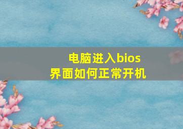 电脑进入bios界面如何正常开机