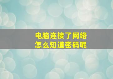 电脑连接了网络怎么知道密码呢