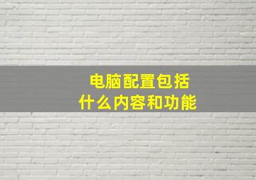 电脑配置包括什么内容和功能