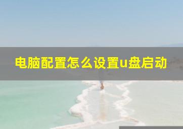 电脑配置怎么设置u盘启动