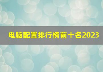 电脑配置排行榜前十名2023