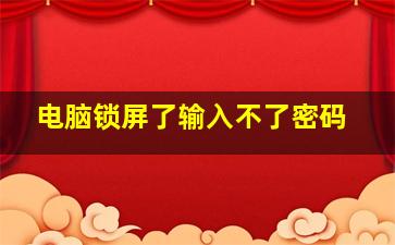 电脑锁屏了输入不了密码