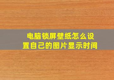 电脑锁屏壁纸怎么设置自己的图片显示时间