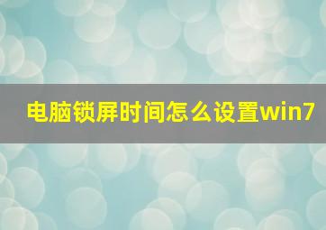 电脑锁屏时间怎么设置win7