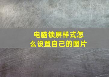 电脑锁屏样式怎么设置自己的图片