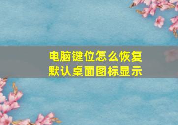 电脑键位怎么恢复默认桌面图标显示