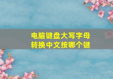 电脑键盘大写字母转换中文按哪个键