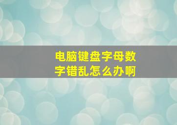 电脑键盘字母数字错乱怎么办啊