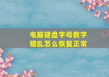 电脑键盘字母数字错乱怎么恢复正常