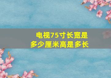 电视75寸长宽是多少厘米高是多长