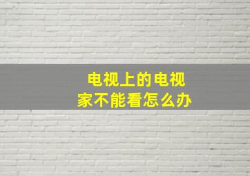 电视上的电视家不能看怎么办