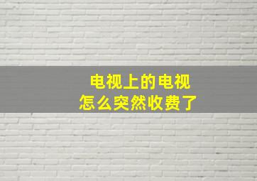 电视上的电视怎么突然收费了