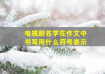 电视剧名字在作文中书写用什么符号表示