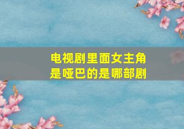 电视剧里面女主角是哑巴的是哪部剧