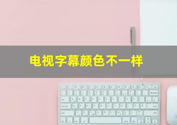 电视字幕颜色不一样