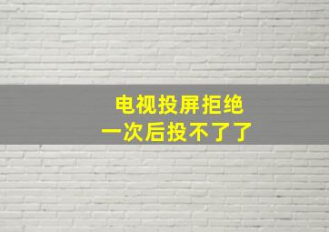 电视投屏拒绝一次后投不了了