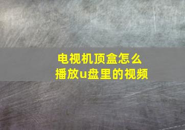 电视机顶盒怎么播放u盘里的视频