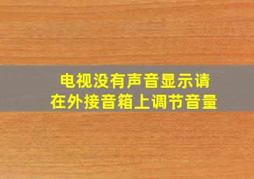 电视没有声音显示请在外接音箱上调节音量