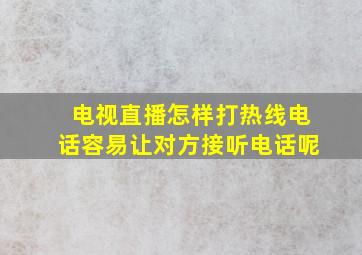 电视直播怎样打热线电话容易让对方接听电话呢