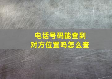 电话号码能查到对方位置吗怎么查