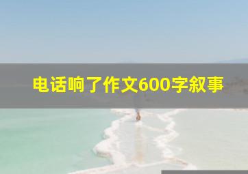 电话响了作文600字叙事