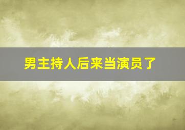 男主持人后来当演员了