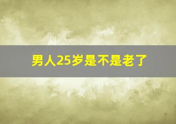 男人25岁是不是老了