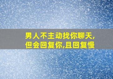 男人不主动找你聊天,但会回复你,且回复慢