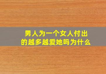 男人为一个女人付出的越多越爱她吗为什么