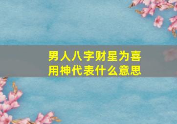 男人八字财星为喜用神代表什么意思