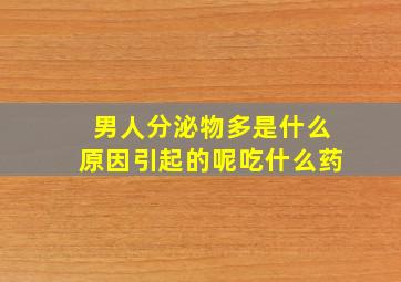 男人分泌物多是什么原因引起的呢吃什么药