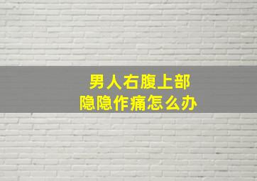 男人右腹上部隐隐作痛怎么办