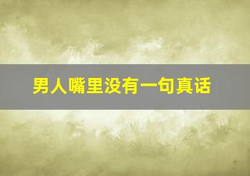 男人嘴里没有一句真话