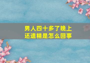 男人四十多了晚上还遗精是怎么回事