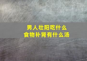 男人壮阳吃什么食物补肾有什么汤