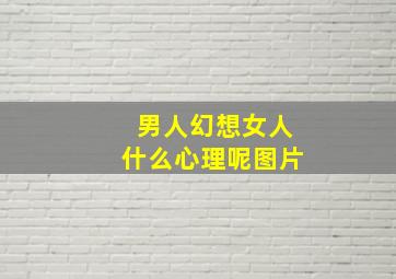 男人幻想女人什么心理呢图片