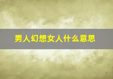 男人幻想女人什么意思