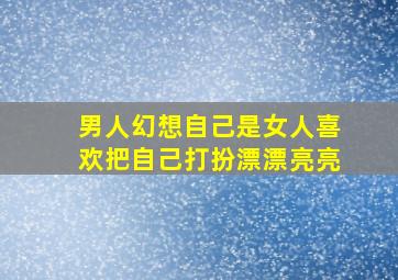 男人幻想自己是女人喜欢把自己打扮漂漂亮亮