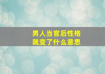 男人当官后性格就变了什么意思