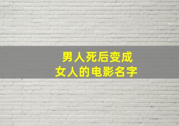 男人死后变成女人的电影名字