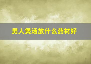 男人煲汤放什么药材好