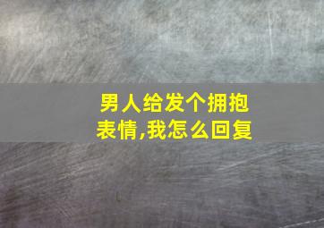 男人给发个拥抱表情,我怎么回复