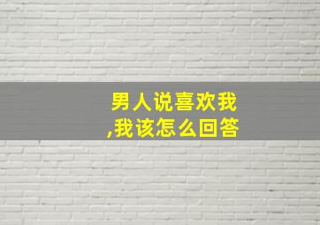 男人说喜欢我,我该怎么回答