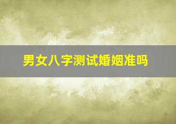 男女八字测试婚姻准吗