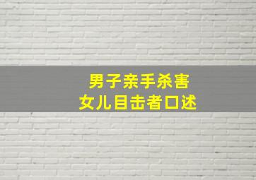 男子亲手杀害女儿目击者口述