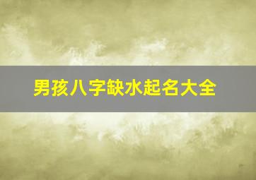 男孩八字缺水起名大全