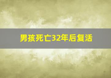 男孩死亡32年后复活