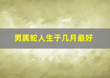 男属蛇人生于几月最好